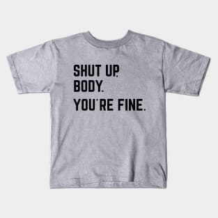 Shut Up, Body. You're Fine. Kids T-Shirt